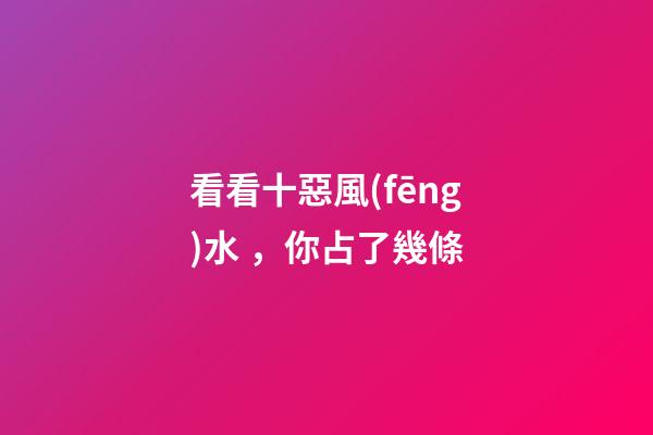 看看十惡風(fēng)水，你占了幾條
